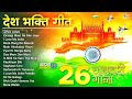 Top 15 देश भक्ति गीत Nonstop Desh Bhakti Song 26 January Song Desh Bhakti Gana Patriotic Song