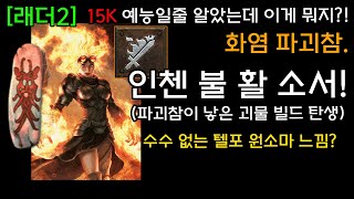 15K 파괴참이 낳은 괴물 빌드 탄생! 예능일줄 알았는데 이게뭐지? 인첸 불 활 소서! 수수 없는 텔포 원소마 느낌?![래더2]