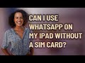Can I use WhatsApp on my iPad without a SIM card?