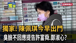 獨家! 陳佩琪今早出門 臭臉不回應提告許富舜、鄭淑心？－民視新聞