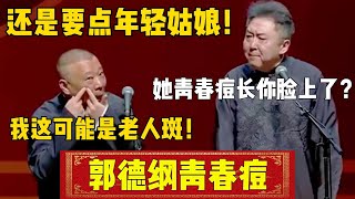 【郭德纲青春痘】郭德纲：还是要点年轻姑娘！于谦：她青春痘长你脸上了？郭德纲：我这可能是老人斑！| 德云社相声大全 | #郭德纲 #于谦#德云社 #搞笑  #岳云鹏  #张鹤伦 #郎鹤炎 #高峰#郭麒麟