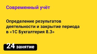 Занятие №24 — Определение результатов деятельности и закрытие периода в «1С Бухгалтерия 8.3»