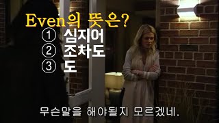 even은 이제 심지어, 조차도 라고 해석하지 마세요 미드 영어회화 ep.9