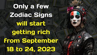 Only a few Zodiac Signs will start getting rich from September 18 to 24, 2023