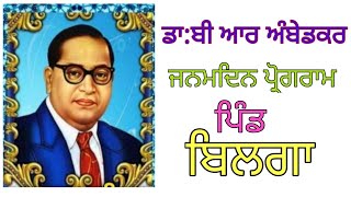 ਡਾ: ਭੀਮ ਰਾਓ ਅੰਬੇਦਕਰ/ ਜਨਮਦਿਨ ਪ੍ਰੋਗਰਾਮ ਪਿੰਡ ਬਿਲਗਾ