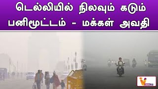 டெல்லியில் நிலவும் கடும் பனிமூட்டம்   மக்கள் அவதி..!! | Delhi | Climate Condition | Latest News