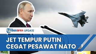 PERANG RUSIA UKRAINA SEMAKIN MEMANAS, Jet Tempur Putin Cegat Pesawat NATO yang Berpatroli