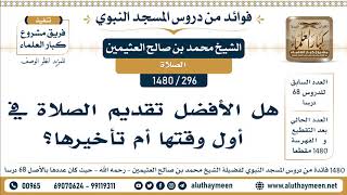 [296 -1480] هل الأفضل تقديم الصلاة في أول وقتها أم تأخيرها؟ - الشيخ محمد بن صالح العثيمين