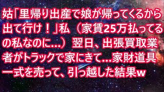 【スカッと】姑「里帰り出産で娘が帰ってくるから出て行け！」私（家賃25万払ってるの私なのに…）翌日、出張買取業者がトラックで家にきて…家財道具一式を売って、引っ越した結果w【修羅場】