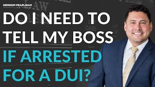 Do I need to tell my employer if arrested for a DUI? | Legal Lee Speaking... | Denmon Pearlman Law