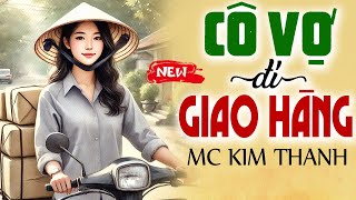 Kim Thanh kể chuyện: Cô Vợ Đi Giao Hàng - Truyện Đời Thực Hôn Nhân Hay Nhất 2025