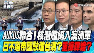 P2 AUKUS聯合！核潛艦編入澳洲軍 日不落帝國駛進台海？重振輝煌？【#寰宇全視界】 20230314