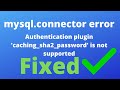 How to fix Authentication plugin 'caching_sha2_password' is not supported error?