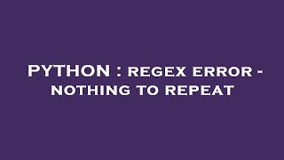 PYTHON : regex error - nothing to repeat