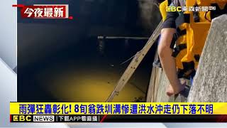 雨彈狂轟彰化！ 8旬翁跌圳溝慘遭洪水沖走仍下落不明@newsebc