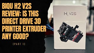 BIQU H2 V2s Review: Is this Direct Drive 3D Printer Extruder any Good? (Part 1)