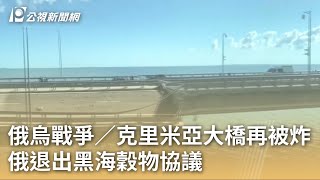 俄烏戰爭／克里米亞大橋再被炸 俄退出黑海穀物協議｜20230718 公視早安新聞