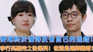 麥琳終於懂得反省自己的過錯！李行亮聽完之後爆哭，但他去意已決，還是選擇了麥琳離婚！觀察室的嘉賓表示不理解，但尊重！