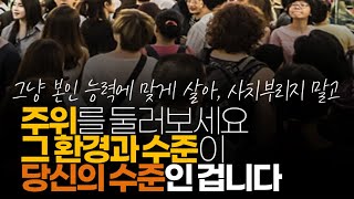 (※시청자댓글) 주위를 둘러보세요. 그 환경과 수준이 당신의 수준인 겁니다.