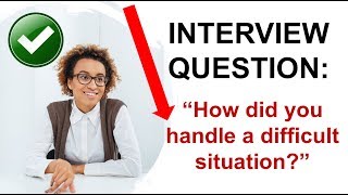 INTERVIEW QUESTION:  How Did You Handle A Difficult Situation?