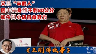 王剛講故事 第337期：又見“半截人”：他堪稱壹個生命的奇迹，因車禍身體不剩80公分，如今開小店自食其力，就連王剛都深深的佩服。