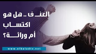 العنـــ ف .. هل هو اكتســـاب أم وراثـــــة؟