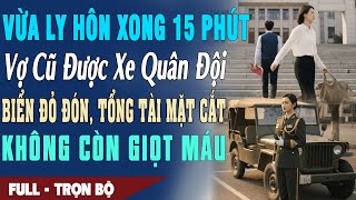 ❤️ Truyện Ngôn Tình VỪA LY HÔN XONG 15 PHÚT Vợ Được Xe Quân Đội Biển Đỏ Đón Hắn Mặt Cắt Ko Giọt Máu