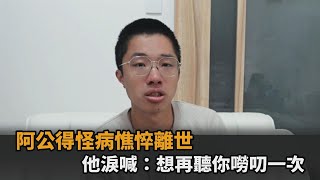 天人永隔！阿公怪病纏身憔悴離世　他淚崩喊：想再聽你嘮叨一次－民視新聞