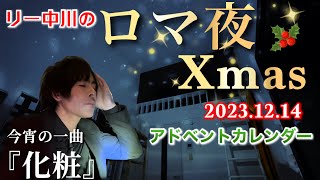 今宵の一曲『化粧』リー中川のロマ夜Xmasアドベントカレンダー2023 2023.12.14