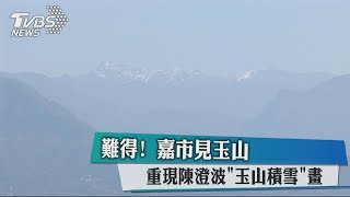 難得! 嘉市見玉山 重現陳澄波「玉山積雪」畫