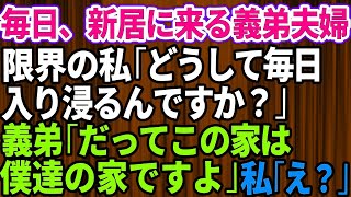 【スカッとする話】新居に引越した途端、毎日来る義弟夫婦→私「どうして毎日入り浸るんですか？迷惑だから来ないで下さい」義弟「だってこの家は」私「え？」実は【】