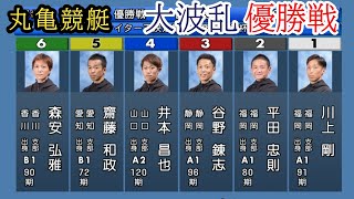 【丸亀競艇優勝戦】大波乱①川上②平田③谷野④井本⑤齋藤⑥森安