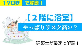 【170秒解説】2階にお風呂を設置するのは、リスクが高いでしょうか？