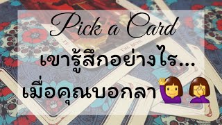 ❤Pick a Card❤เค้ารู้สึกอย่างไรเมื่อคุณบอกลาหรือเงียบไป 🌹🌺เค้าจะทำอย่างไรต่อ?