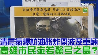 【完整版下集】高雄清晨氣爆柏油路炸開波及車輛！市民宛若驚弓之鳥？少康戰情室 20181122