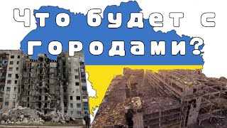 Что будет с городами Украины после войны? (Война в Украине)