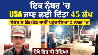 ਇਕ ਨੰਬਰ 'ਚ USA ਜਾਣ ਲਈ ਦਿੱਤਾ 45 ਲੱਖ, ਏਜੰਟ ਨੇ Maxico ਰਾਹੀਂ ਪਹੁੰਚਾਇਆ 2 ਨੰਬਰ 'ਚ, ਦੇਖੋ ਫਿਰ ਕੀ ਹੋਇਆ