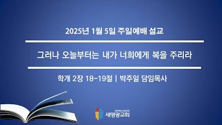 [25.01.05] 그러나 오늘부터는 내가 너희에게 복을 주리라 | 학 2:18-19 | 주일예배 | 박주일 담임목사 | 새영광교회