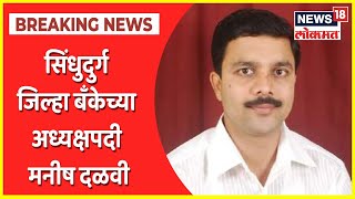 Sindhudurg District Bank: सिंधुदुर्ग जिल्हा बँकेच्या अध्यक्षपदी मनीष दळवी, उपाध्यक्षपदी अतुल काळसेकर