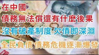 在中國 ，債務無法償還有什麼後果，沒有破產制度 ，欠債即深淵，全民負債 債務危機逐漸爆發