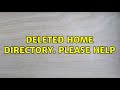 Deleted home directory. Please help (2 Solutions!!)