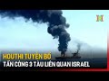 Houthi tuyên bố tấn công 3 tàu liên quan Israel | Tin tức | Tin quốc tế