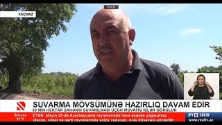 Xaçmazda suvarma mövsümünə hazırılıq davam edir 24 05 2021 Real Tv