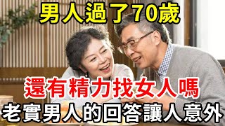 男人過了70歲，還有精力找女人嗎？三個老實男人的回答，看完讓人臉紅【中老年講堂】