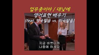 미드로 배우는 영어 - 대낮에 / 업무중이야 영어로? feat. 영국발음 미국발음 비교