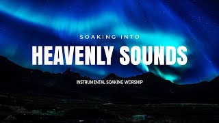 SOAKING INTO HEAVENLY SOUNDS // INSTRUMENTAL SOAKING WORSHIP // SOAKING WORSHIP MUSIC