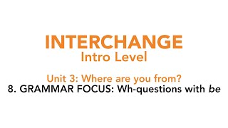 Interchange Intro - Unit 3: 8. GRAMMAR FOCUS: Wh-questions with "be"