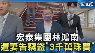 宏泰集團林鴻南 遭妻告竊盜「3千萬珠寶」｜TVBS新聞