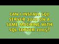 Can I install SQL server 2012 on a same machine with SQL server 2005? (3 Solutions!!)