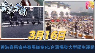 《當年今日》3月16日 | 香港賽馬會將賽馬職業化/台灣爆發大型學生運動 | ATV